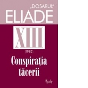 Dosarul Eliade vol. XIII, 1982, Conspiratia tacerii