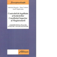 Controlul de legalitate al hotararilor Consiliului Superior al Magistraturii - Jurisprudenta Inaltei Curti de Casatie si Justitie