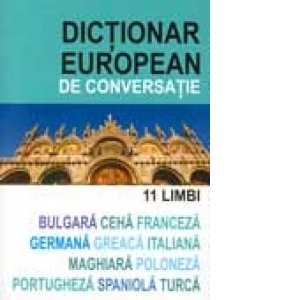 DICTIONAR EUROPEAN DE CONVERSATIE 11 LIMBI: bulgara, ceha, franceza, germana, greaca, italiana, maghiara, poloneza, portugheza, spaniola, turca