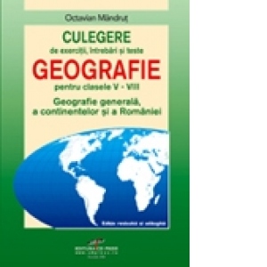 Culegere pentru clasele V - VIII - Geografie generala, a continentelor si a Romaniei
