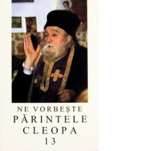 Ne vorbeste parintele Cleopa, volumul 13
