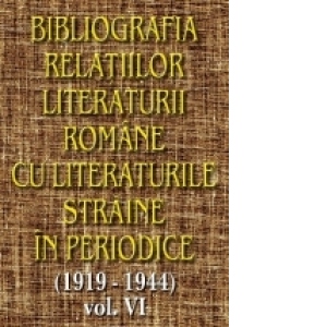 Bibliografia relatiilor literaturii romane cu literaturile straine in periodice (1919-1944) - Volumul VI