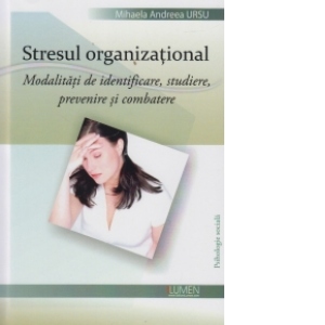 Stresul organizational - modalitati de identificare, studiere, prevenire si combatere