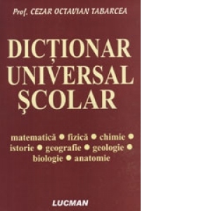 Dictionar universal scolar. Matematica,fizica,chimie,istorie,geografie,geologie,biologie,anatomie