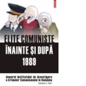 Elite comuniste inainte si dupa 1989. Anuarul Institutului de Investigare a Crimelor Comunismului in Romania. Vol II/2007