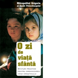 O zi de viata sfanta. Sfaturi practice pentru organizarea vietii crestinului