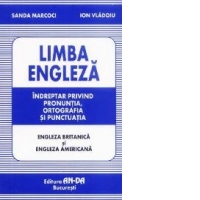 Limba engleza. Indreptar privind pronuntia, ortografia si punctuatia (engleza britanica si engleza americana)