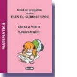Ghid de pregatire pentru Teza cu Subiect Unic 2008. Matematica - Clasa a VIII-a. Semestrul II
