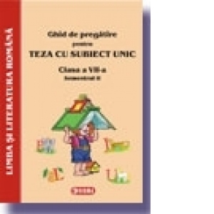 Ghid de pregatire pentru Teza cu Subiect Unic 2008-2009. Limba si literatura romana - Clasa a VII-a. Semestrul II