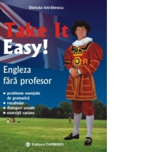 Take it easy! Engleza fara profesor (probleme esentiale de gramatica, vocabular, dialoguri uzuale, exercitii variate)