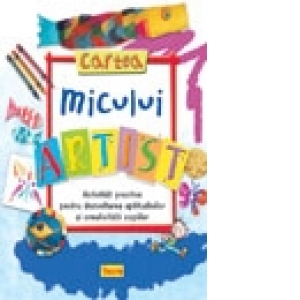 Cartea micului artist - activitati practice pentru dezvoltarea aptitudinilor si creativitatii copiilor