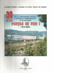 30 de ani de la inaugurarea oficiala a sistemului hidroenergetic si de navigatie Portile de Fier I (1972-2002)