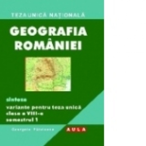 Teza unica nationala. Geografia Romaniei. Sinteze, variante pentru teza unica, clasa a VIII-a, semestrul 2 -2009