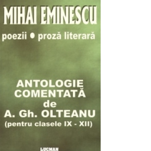Mihai Eminescu - Poezii / Proza Literara - Antologie Comentata de A. Gh. Olteanu - pentru clasele 9-12