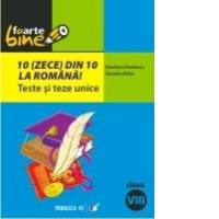 10(zece) din 10 la romana! Teste si teze unice, clasa a VIII-a (conform M.Ed.C.T 2008-2009)