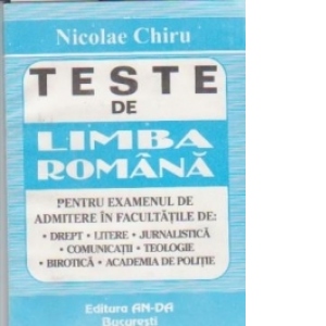 TESTE DE LIMBA ROMANA PENTRU EXAMENUL DE ADMITERE IN FACULTATILE DE: DREPT, LITERE, JURNALISTICA, COMUNICATII, TEOLOGIE, BIROTICA, ACADEMIA DE POLITIE