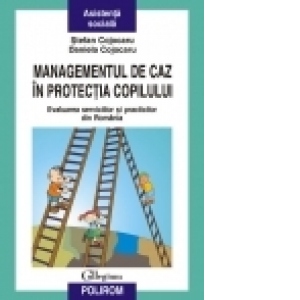 Managementul de caz in protectia copilului. Evaluarea serviciilor si practicilor din Romania
