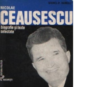 Nicolae Ceausescu - Biografie si texte selectate