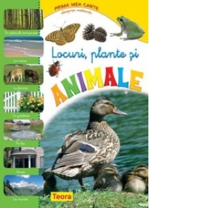 Prima mea carte despre natura - Locuri, plante si animale (in padurile temperate, la mare, la ferma, in gradina , pe lac, acasa, la munte)