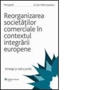 Reorganizarea societatilor comerciale in contextul integrarii europene - Strategii si cadru juridic