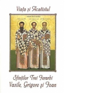 Viata si Acatistul Sfintilor Trei Ierarhi Vasile, Grigore si Ioan