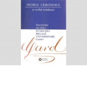 George Cioranescu si exilul romanesc - Documente din arhiva Fundatiei Regale Universitare Carol I