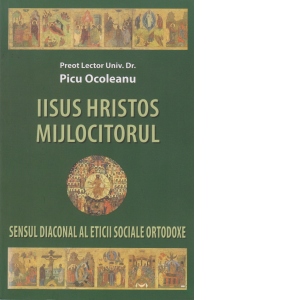 Iisus Hristos Mijlocitorul - Sensul Diaconal al Eticii Sociale Ortodoxe