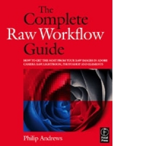 Complete raw workflow guide: how to get the most from your raw images in adobe camera raw, lightroom, photoshop, and element