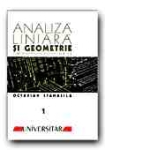 ANALIZA LINIARA SI GEOMETRIE. CURS DE MATEMATICA PENTRU ANII I SI II - VOL. I