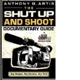 The Shut Up and Shoot Documentary Guide: A Down and Dirty DV Production