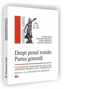 DREPT PENAL ROMAN. PARTEA GENERALA - Culegere de probleme din practica judiciara pentru uzul studentilor - Editia a V-a, revazuta si adaugita
