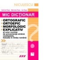 Mic dictionar ortografic, ortoepic, morfologic si explicativ al unor cuvinte de provenienta straine neadaptate, folosite in limba romana