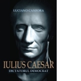Iulius Caesar. Dictatorul democrat