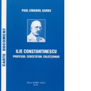 Ilie Constantinescu (1874-1960). Profesor - Cercetator - Colectionar
